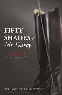 Fifty Shades if Mr. Darcy: A Parody, by William Codpiece Thwackery (2012)