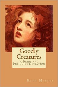 Goodly Creatures: A Pride and Prejudice Deviation, by Beth Massey (2012)