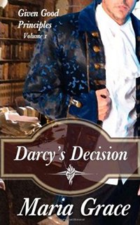 Darcy's Decision: Given Good Principles Volume 1, by Maria Grace (2011)