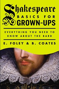 Shakespear Basics for Gown Ups, by E Foley and B. Coates 2015 x 200